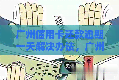 广州信用卡还款逾期一天解决办法，广州银行信用卡宽限期最晚几点还款