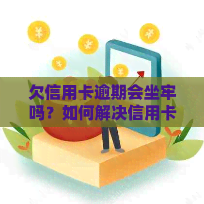 欠信用卡逾期会坐牢吗？如何解决信用卡欠款问题？