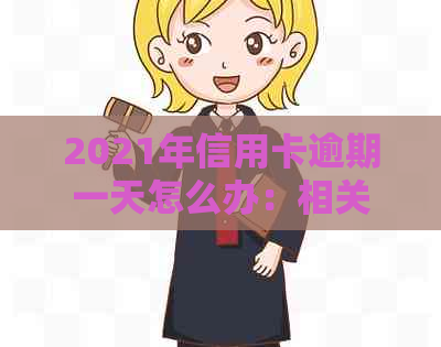 2021年信用卡逾期一天怎么办：相关处理流程与影响分析
