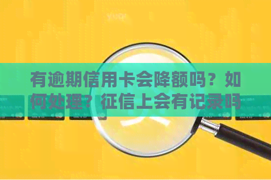 有逾期信用卡会降额吗？如何处理？上会有记录吗？逾期后还能使用吗？