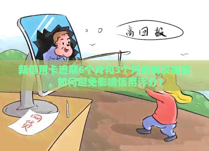 新信用卡逾期6个月和3个月的解决策略，如何避免影响信用评分？