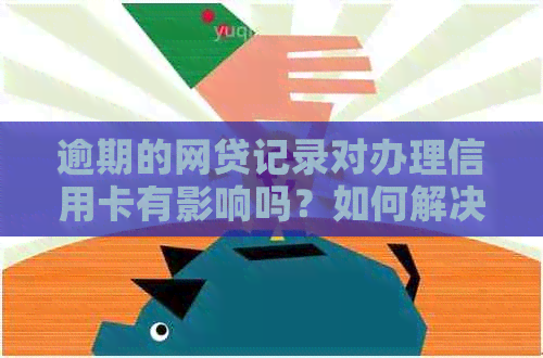 逾期的网贷记录对办理信用卡有影响吗？如何解决这个问题并成功申请信用卡？
