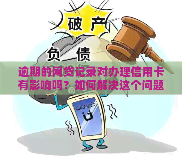 逾期的网贷记录对办理信用卡有影响吗？如何解决这个问题？