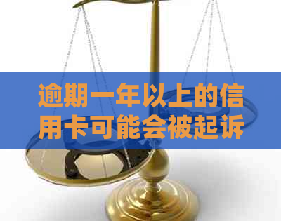 逾期一年以上的信用卡可能会被起诉：如何避免逾期后果及解决方法全面解析