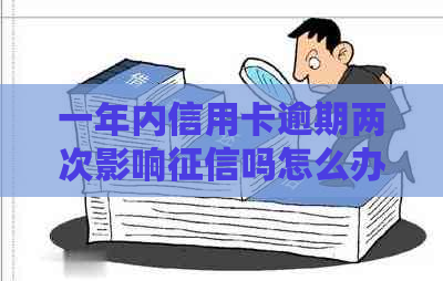 一年内信用卡逾期两次影响吗怎么办