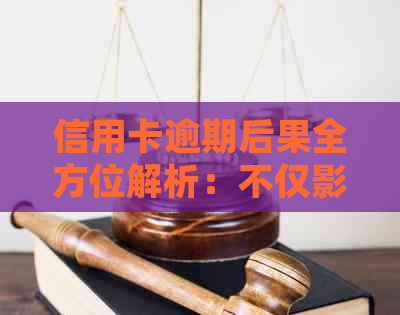 信用卡逾期后果全方位解析：不仅影响信用，还可能导致法律纠纷和财产损失