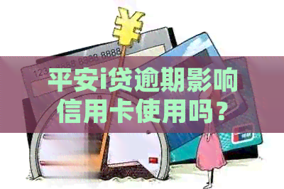 平安i贷逾期影响信用卡使用吗？