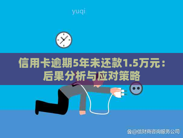 信用卡逾期5年未还款1.5万元：后果分析与应对策略