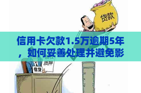 信用卡欠款1.5万逾期5年，如何妥善处理并避免影响个人信用？