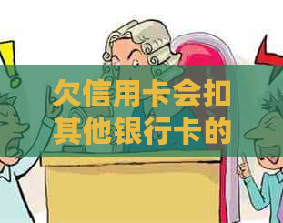 欠信用卡会扣其他银行卡的钱吗？