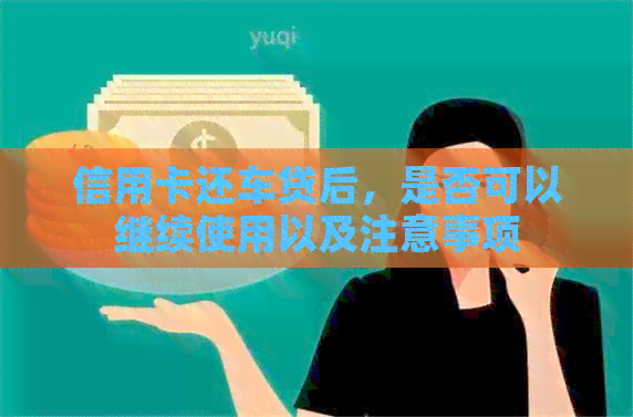 信用卡还车贷后，是否可以继续使用以及注意事项