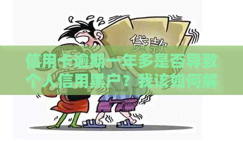 信用卡逾期一年多是否导致个人信用黑户？我该如何解决这个问题？
