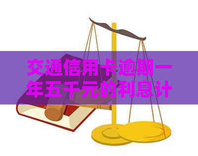 交通信用卡逾期一年五千元的利息计算方法及后果详解