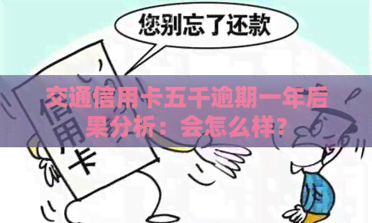 交通信用卡五千逾期一年后果分析：会怎么样？
