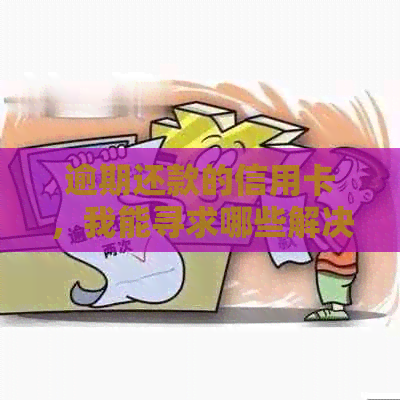逾期还款的信用卡，我能寻求哪些解决方案？