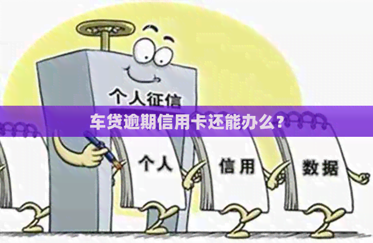 车贷逾期信用卡还能办么？