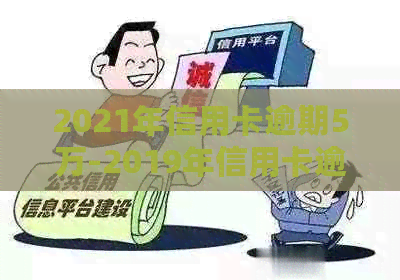 2021年信用卡逾期5万-2019年信用卡逾期5万以下新规-信用卡5万以上逾期