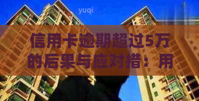 信用卡逾期超过5万的后果与应对措：用户全面指南