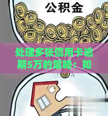 处理多张信用卡逾期5万的策略：如何应对银行总额超五万的逾期问题