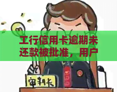 工行信用卡逾期未还款被批准，用户疑问解密