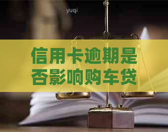 信用卡逾期是否影响购车贷款？如何解决？
