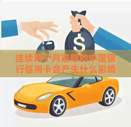 连续两个月逾期的中国银行信用卡会产生什么影响？