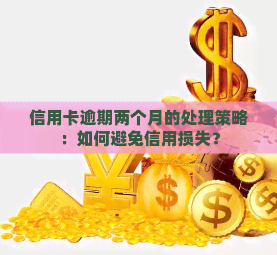 信用卡逾期两个月的处理策略：如何避免信用损失？