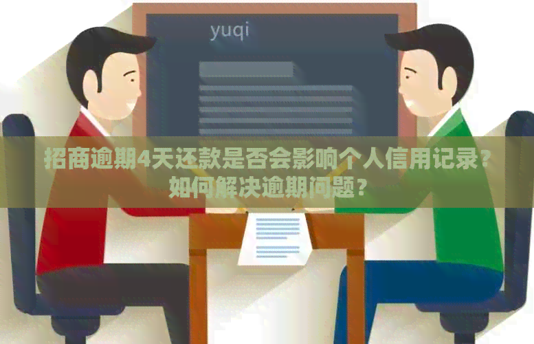 招商逾期4天还款是否会影响个人信用记录？如何解决逾期问题？