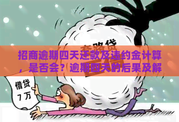 招商逾期四天还款及违约金计算，是否会？逾期四天的后果及解决办法。