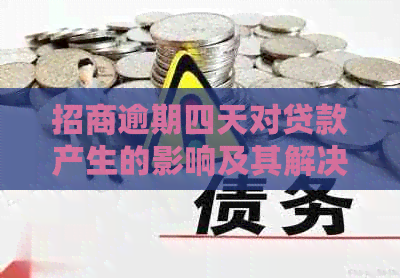 招商逾期四天对贷款产生的影响及其解决方案全面解析