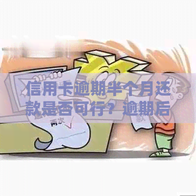 信用卡逾期半个月还款是否可行？逾期后的影响及解决方案一文解析