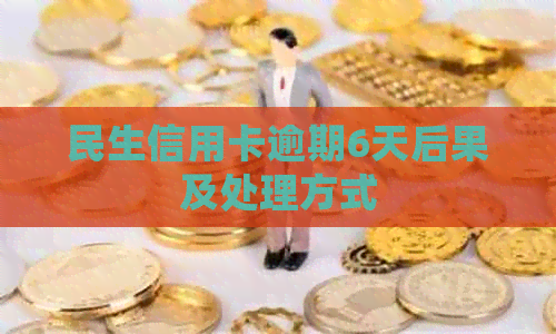 民生信用卡逾期6天后果及处理方式