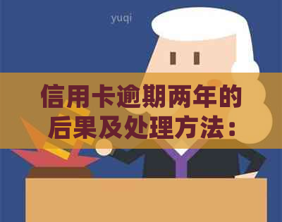 信用卡逾期两年的后果及处理方法：如何挽救信用并避免进一步损失？