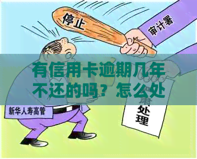 有信用卡逾期几年不还的吗？怎么处理这种情况？