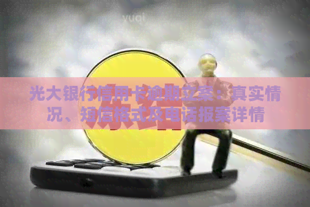 光大银行信用卡逾期立案：真实情况、短信格式及电话报案详情