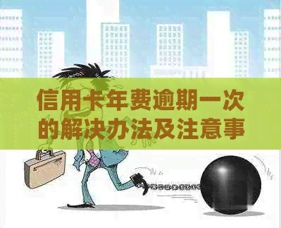 信用卡年费逾期一次的解决办法及注意事项，让您的信用记录不受影响