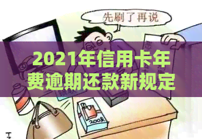 2021年信用卡年费逾期还款新规定：如何避免逾期产生的负面影响？