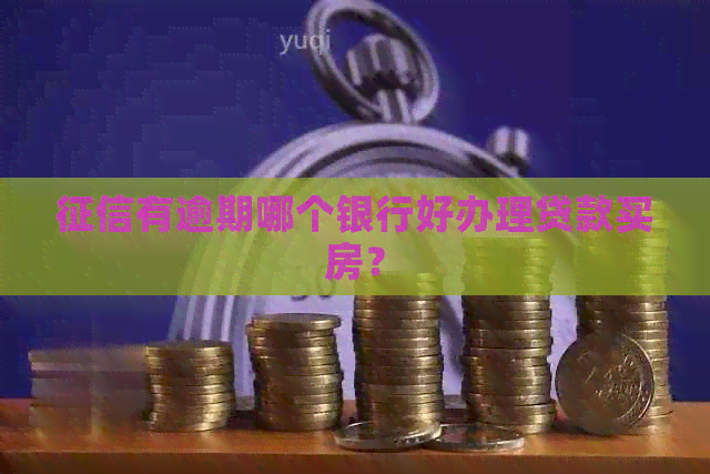 有逾期哪个银行好办理贷款买房？