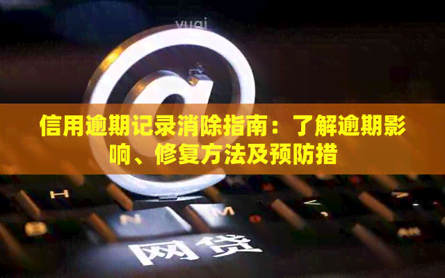 信用逾期记录消除指南：了解逾期影响、修复方法及预防措