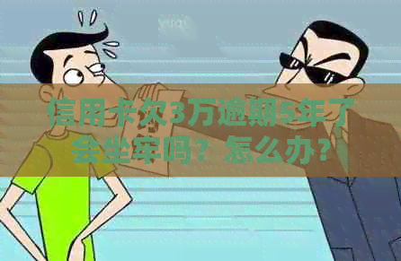 信用卡欠3万逾期5年了会坐牢吗？怎么办？