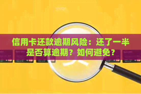 信用卡还款逾期风险：还了一半是否算逾期？如何避免？