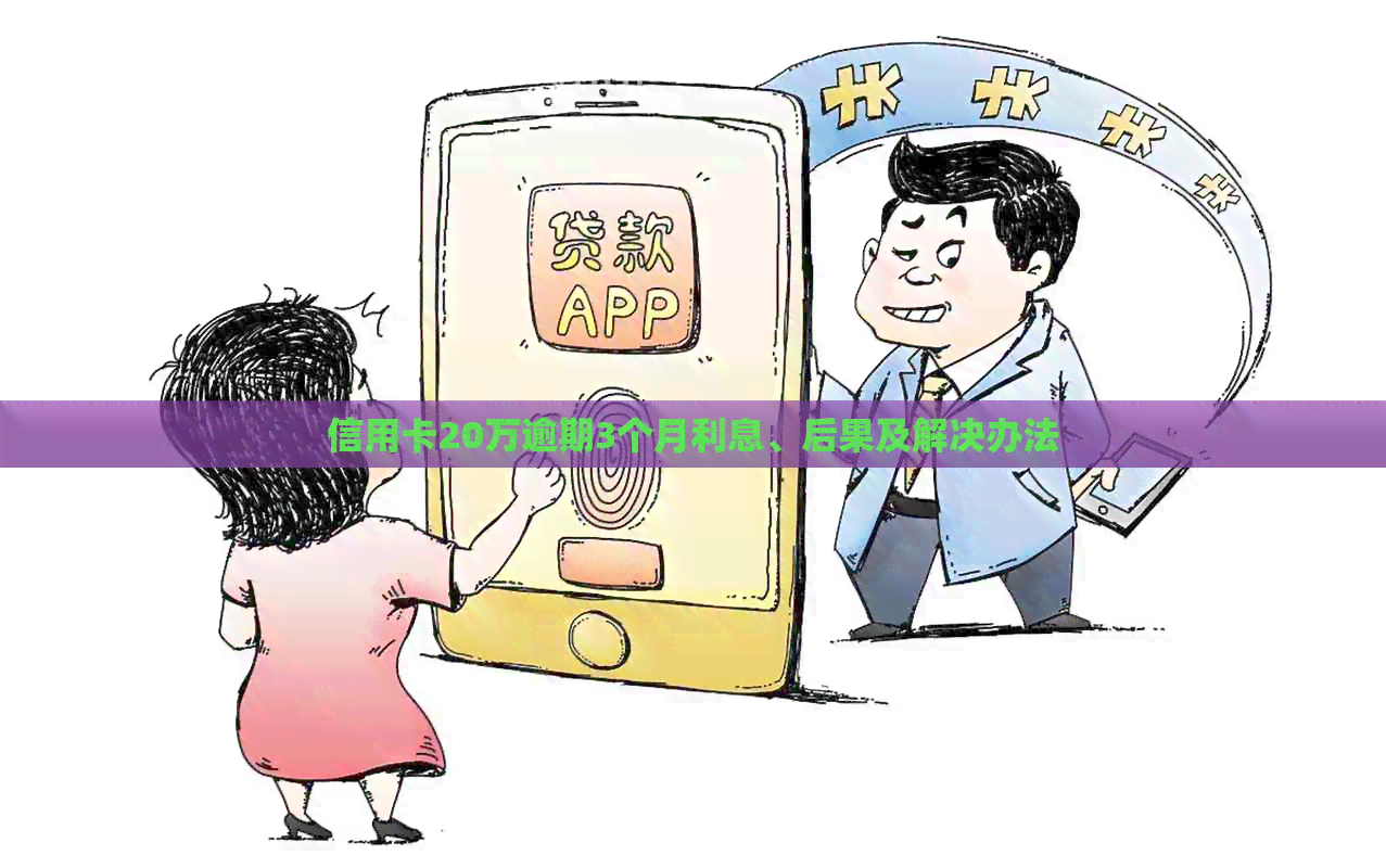 信用卡20万逾期3个月利息、后果及解决办法
