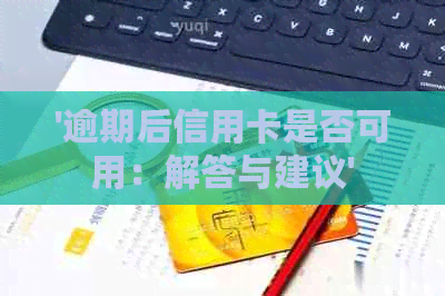 '逾期后信用卡是否可用：解答与建议'