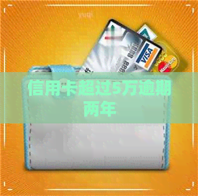 信用卡超过5万逾期两年