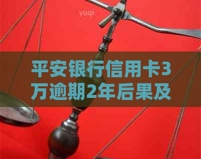 平安银行信用卡3万逾期2年后果及相关处理方式