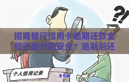 招商银行信用卡逾期还款全额还是分期安全？逾期后还清还能继续使用吗？