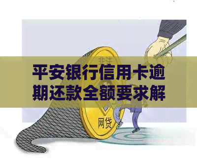 平安银行信用卡逾期还款全额要求解决方案及应对策略
