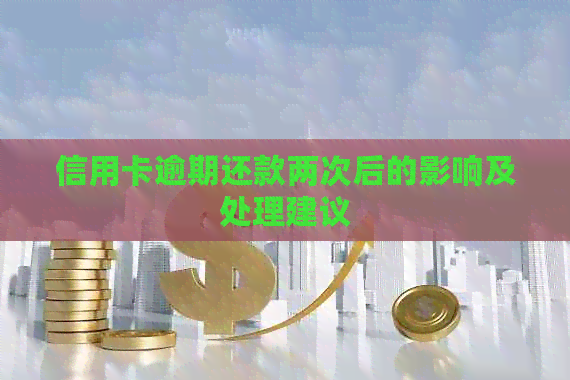 信用卡逾期还款两次后的影响及处理建议