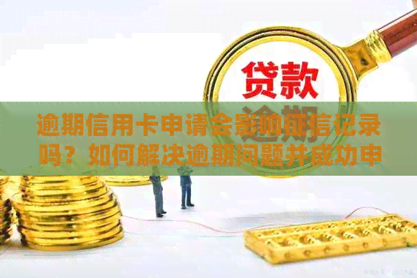 逾期信用卡申请会影响记录吗？如何解决逾期问题并成功申请信用卡？