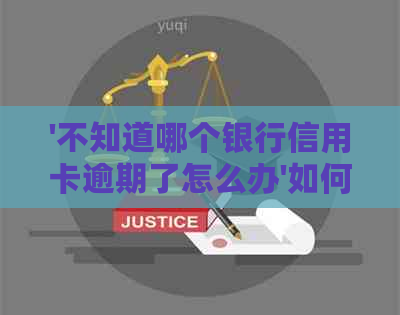 '不知道哪个银行信用卡逾期了怎么办'如何处理？
